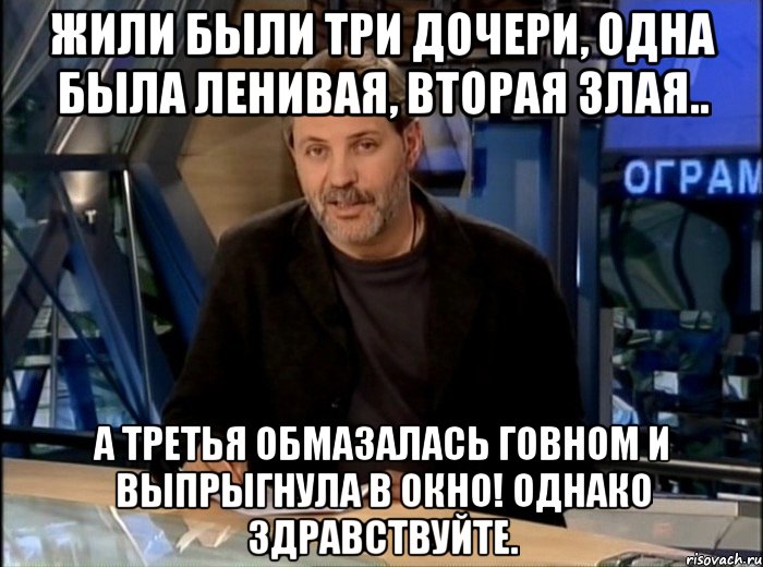 Однако суть. Однако Здравствуйте мемы. Однако Мем. И нихуя однако Здравствуйте. Жили были три сестры одна была ленивой преленивой вторая злой.