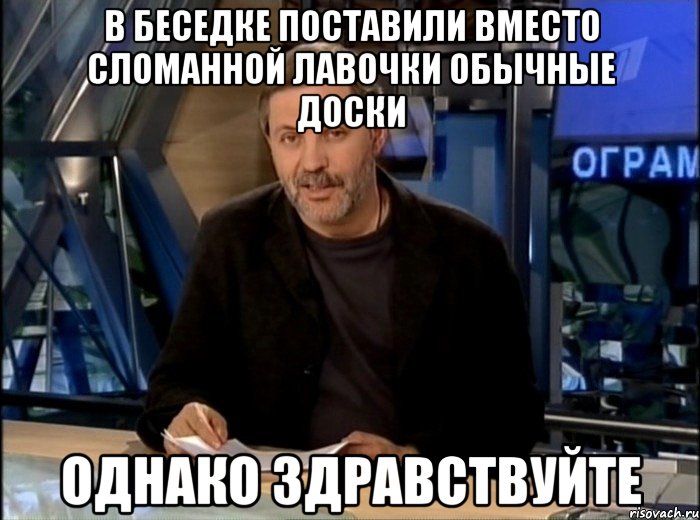 в беседке поставили вместо сломанной лавочки обычные доски однако здравствуйте, Мем Однако Здравствуйте