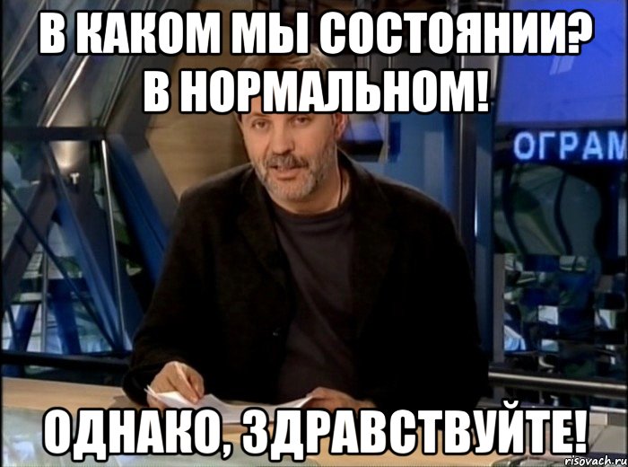 в каком мы состоянии? в нормальном! однако, здравствуйте!, Мем Однако Здравствуйте