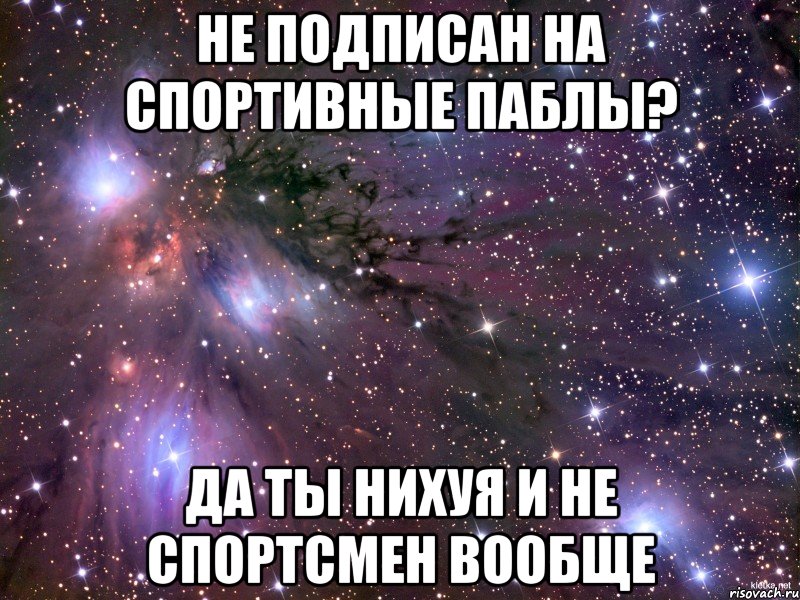 не подписан на спортивные паблы? да ты нихуя и не спортсмен вообще, Мем Космос