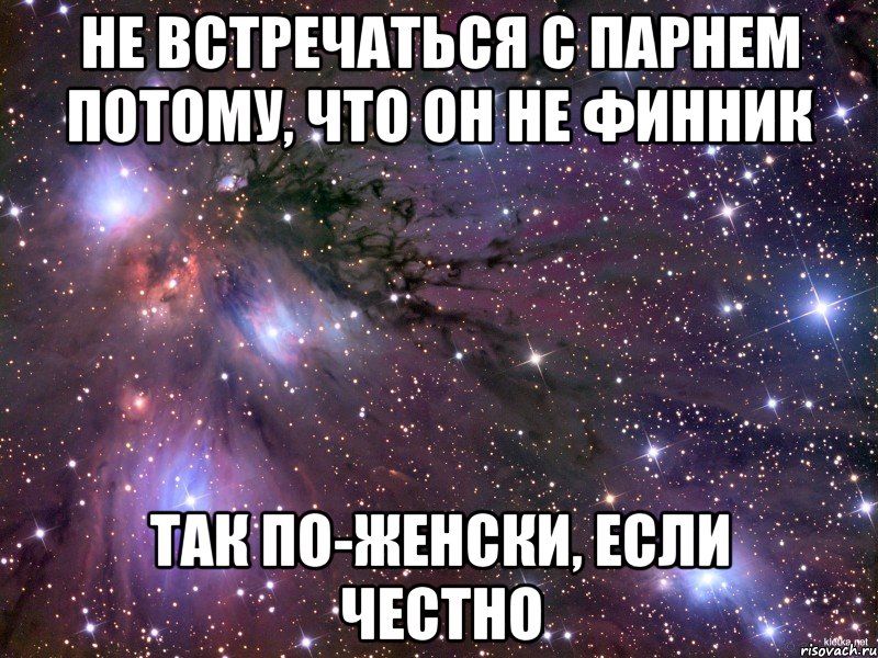 не встречаться с парнем потому, что он не финник так по-женски, если честно, Мем Космос