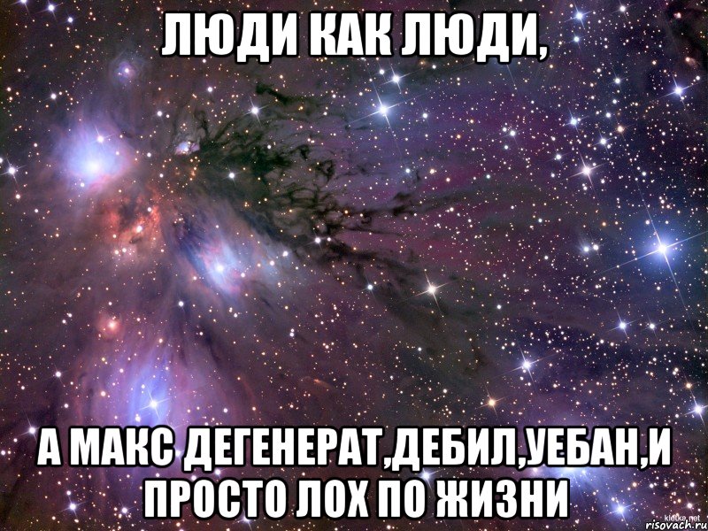 люди как люди, a maкc дегенерат,дебил,уебан,и просто лох по жизни, Мем Космос