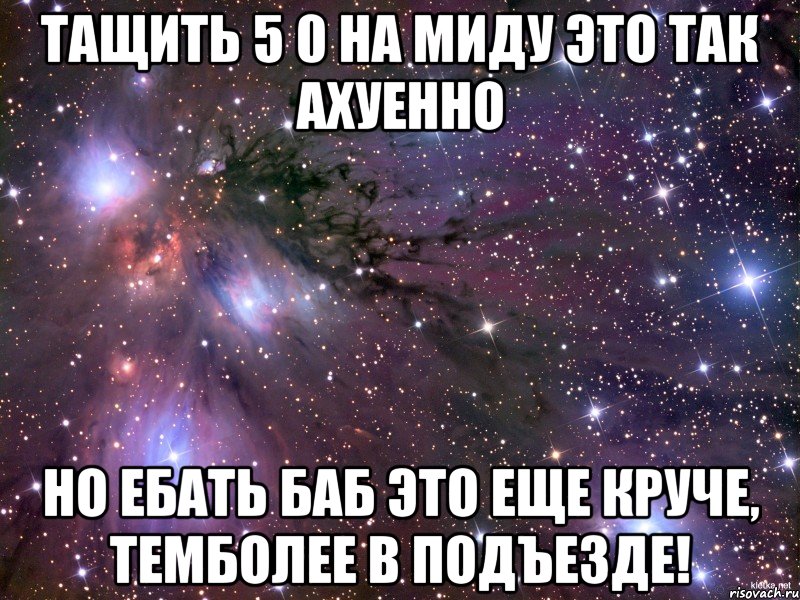 тащить 5 0 на миду это так ахуенно но ебать баб это еще круче, темболее в подъезде!, Мем Космос