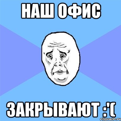 наш офис закрывают :'(, Мем Okay face