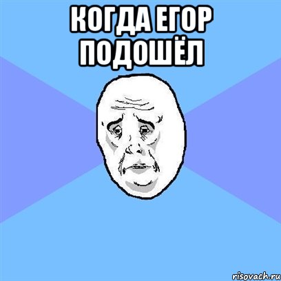 когда егор подошёл , Мем Okay face