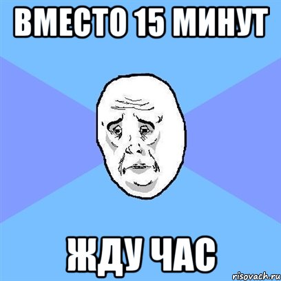 вместо 15 минут жду час, Мем Okay face