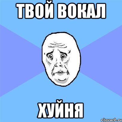 твой вокал хуйня, Мем Okay face