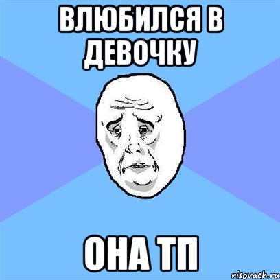 влюбился в девочку она тп, Мем Okay face