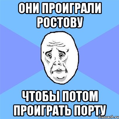 они проиграли ростову чтобы потом проиграть порту, Мем Okay face