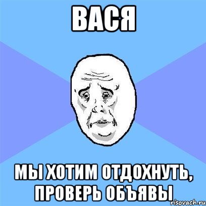 вася мы хотим отдохнуть, проверь объявы, Мем Okay face