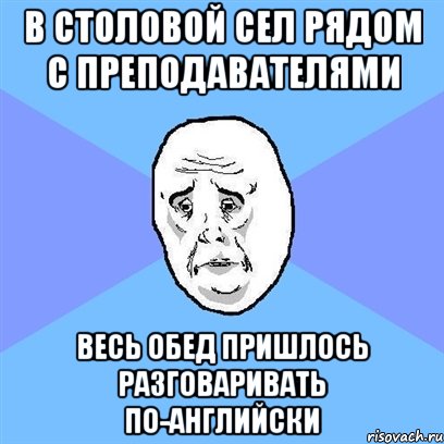 в столовой сел рядом с преподавателями весь обед пришлось разговаривать по-английски, Мем Okay face