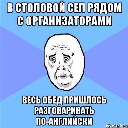 в столовой сел рядом с организаторами весь обед пришлось разговаривать по-английски, Мем Okay face