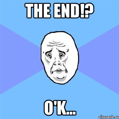 the end!? o'k..., Мем Okay face