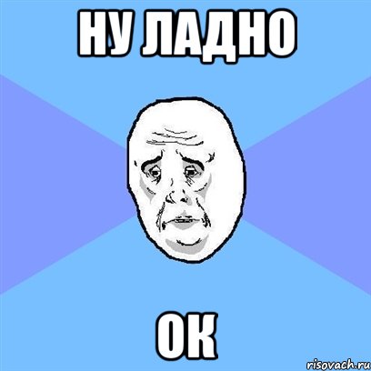 ну ладно ок, Мем Okay face