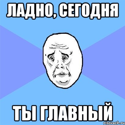 ладно, сегодня ты главный, Мем Okay face