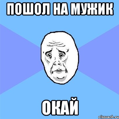 пошол на мужик окай, Мем Okay face