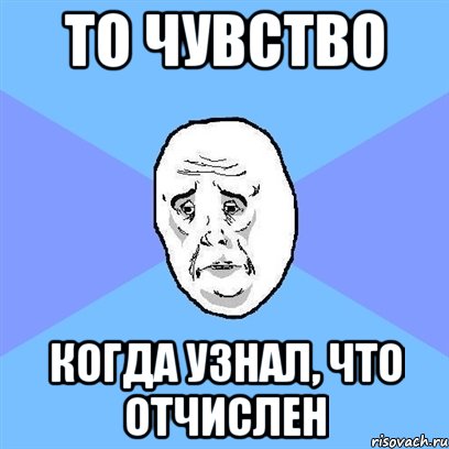 то чувство когда узнал, что отчислен, Мем Okay face