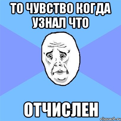 то чувство когда узнал что отчислен, Мем Okay face