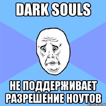 dark souls не поддерживает разрешение ноутов, Мем Okay face