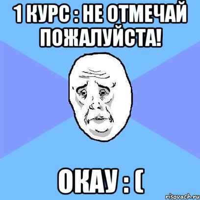 1 курс : не отмечай пожалуйста! окау : (, Мем Okay face