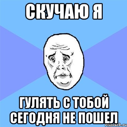 скучаю я гулять с тобой сегодня не пошел, Мем Okay face