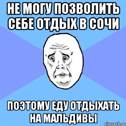 не могу позволить себе отдых в сочи поэтому еду отдыхать на мальдивы, Мем Okay face