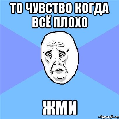 то чувство когда всё плохо жми, Мем Okay face