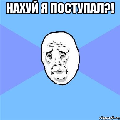 нахуй я поступал?! , Мем Okay face