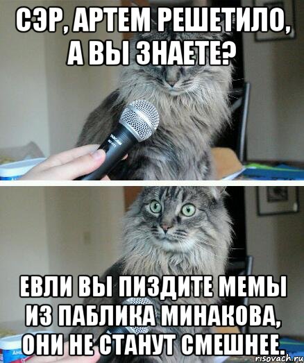 сэр, артем решетило, а вы знаете? евли вы пиздите мемы из паблика минакова, они не станут смешнее., Комикс  кот с микрофоном