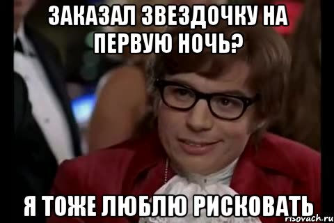 заказал звездочку на первую ночь? я тоже люблю рисковать, Мем Остин Пауэрс (я тоже люблю рисковать)