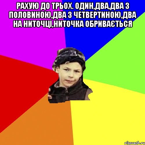 рахую до трьох. один,два,два з половиною,два з четвертиною,два на ниточці,ниточка обривається , Мем пацан з дворка