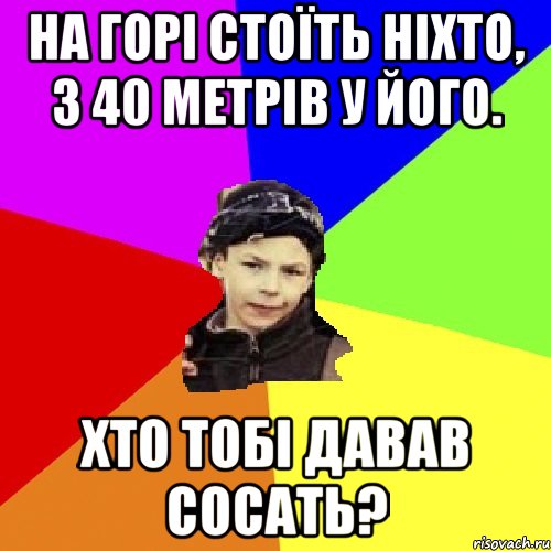 на горі стоїть ніхто, з 40 метрів у його. хто тобі давав сосать?, Мем пацан з дворка