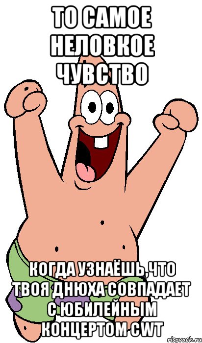 то самое неловкое чувство когда узнаёшь,что твоя днюха совпадает с юбилейным концертом cwt, Мем Радостный Патрик