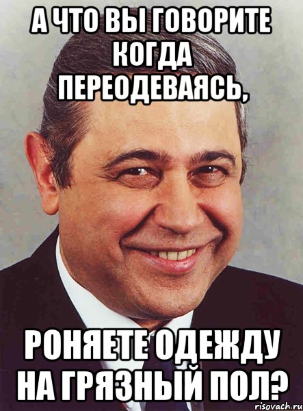 а что вы говорите когда переодеваясь, роняете одежду на грязный пол?, Мем петросян