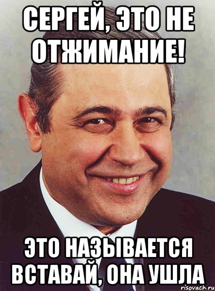 сергей, это не отжимание! это называется вставай, она ушла, Мем петросян