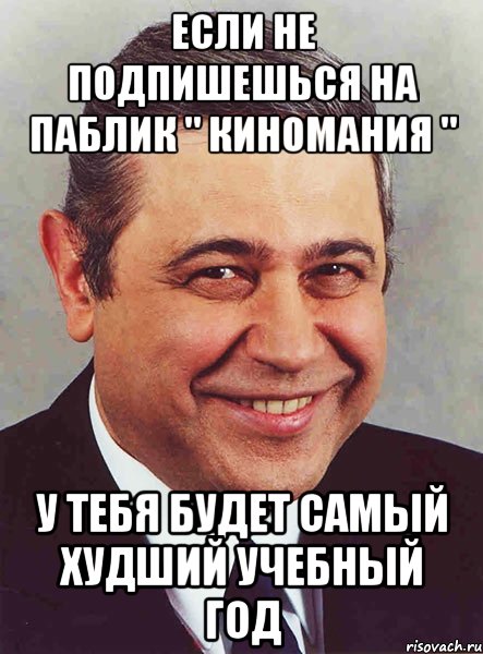 если не подпишешься на паблик " киномания " у тебя будет самый худший учебный год, Мем петросян