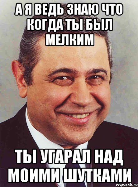 а я ведь знаю что когда ты был мелким ты угарал над моими шутками, Мем петросян