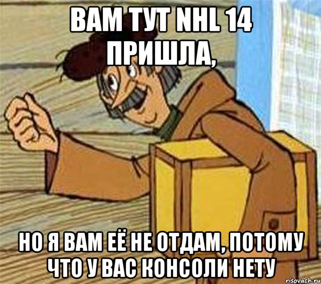 вам тут nhl 14 пришла, но я вам её не отдам, потому что у вас консоли нету