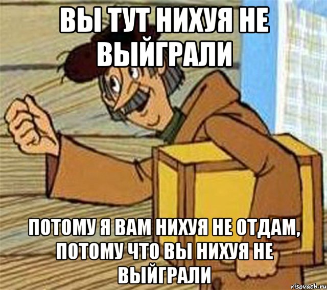 вы тут нихуя не выйграли потому я вам нихуя не отдам, потому что вы нихуя не выйграли