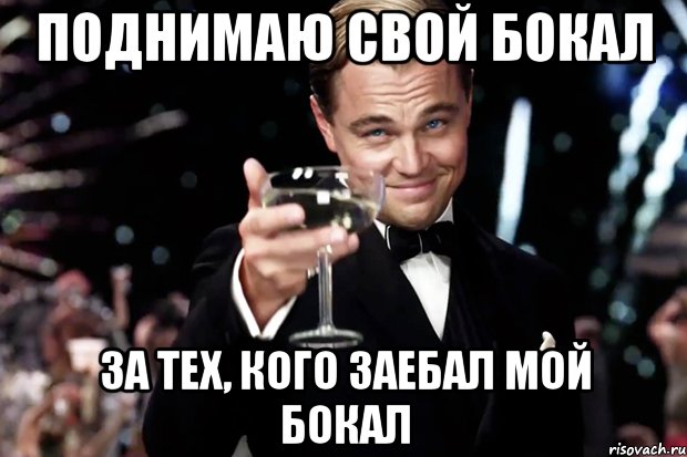 поднимаю свой бокал за тех, кого заебал мой бокал, Мем Великий Гэтсби (бокал за тех)