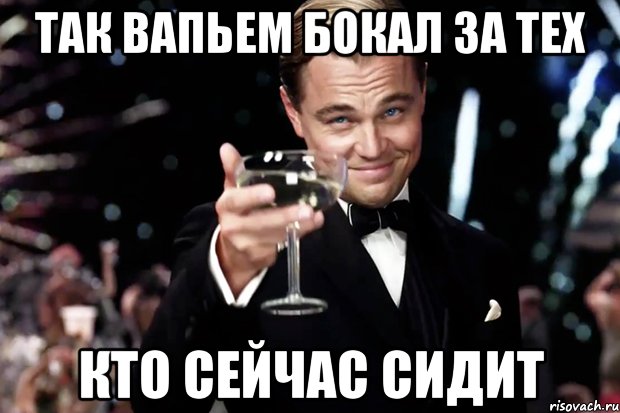 так вапьем бокал за тех кто сейчас сидит, Мем Великий Гэтсби (бокал за тех)