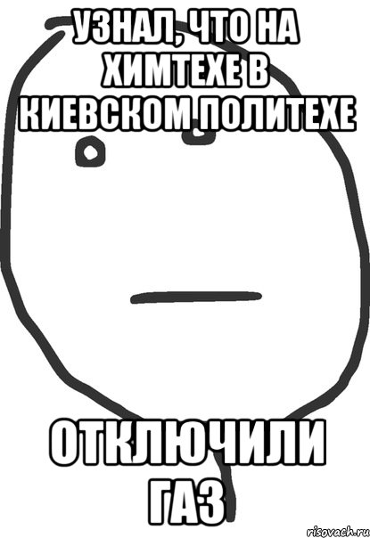 узнал, что на химтехе в киевском политехе отключили газ, Мем покер фейс