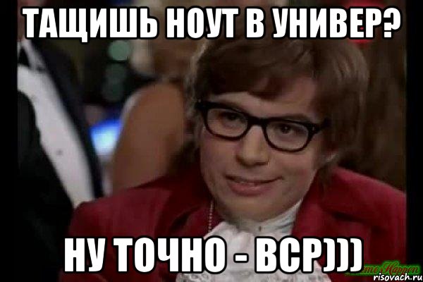 тащишь ноут в универ? ну точно - вср))), Мем Остин Пауэрс (я тоже люблю рисковать)