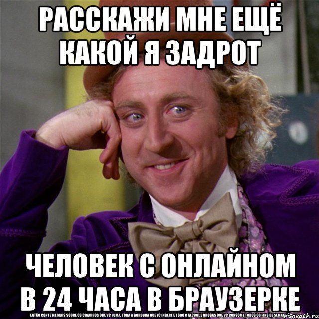 расскажи мне ещё какой я задрот человек с онлайном в 24 часа в браузерке, Мем Ну давай расскажи (Вилли Вонка)