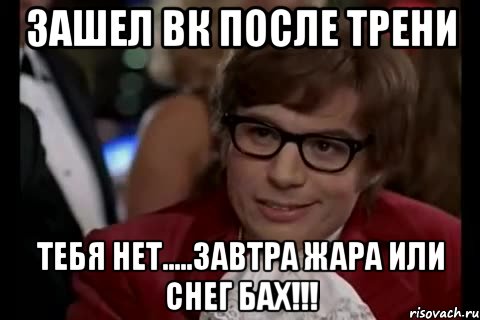 зашел вк после трени тебя нет.....завтра жара или снег бах!!!, Мем Остин Пауэрс (я тоже люблю рисковать)