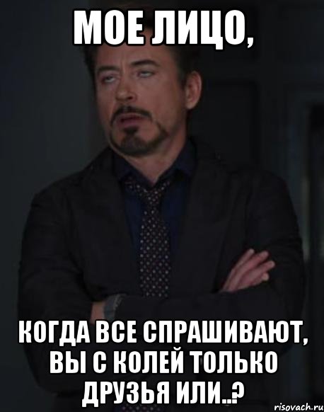 мое лицо, когда все спрашивают, вы с колей только друзья или..?, Мем твое выражение лица