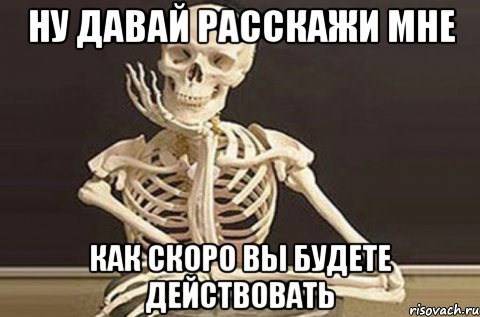 ну давай расскажи мне как скоро вы будете действовать, Мем  в ожидании ответа