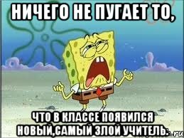 ничего не пугает то, что в классе появился новый,самый злой учитель., Мем Спанч Боб плачет