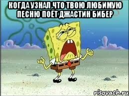 когда узнал что твою любимую песню поёт джастин бибер , Мем Спанч Боб плачет