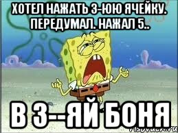 хотел нажать 3-юю ячейку. передумал. нажал 5.. в 3--яй боня, Мем Спанч Боб плачет